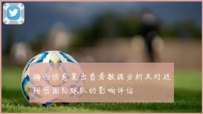 梅西伤愈复出首秀数据分析及对迈阿密国际球队的影响评估