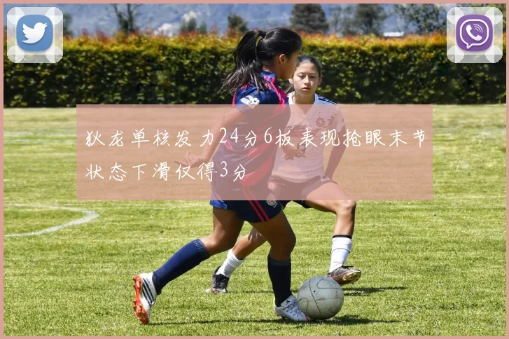 狄龙单核发力24分6板表现抢眼末节状态下滑仅得3分