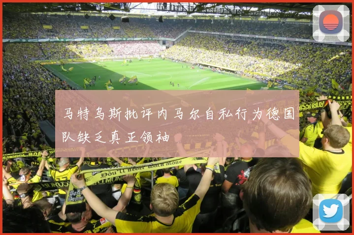 马特乌斯批评内马尔自私行为德国队缺乏真正领袖