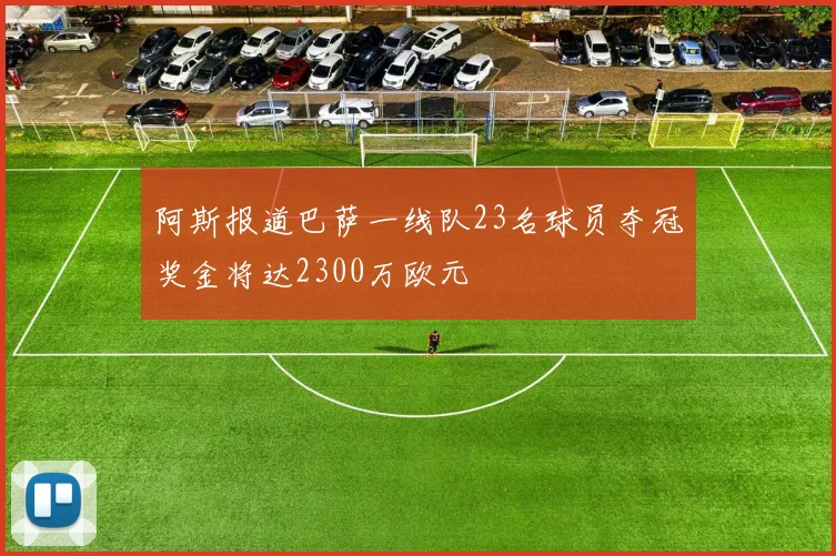 阿斯报道巴萨一线队23名球员夺冠奖金将达2300万欧元