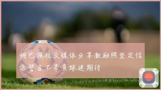 姆巴佩社交媒体分享激励照坚定信念誓言不辜负球迷期待