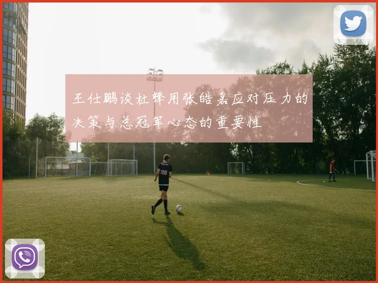 王仕鹏谈杜锋用张皓嘉应对压力的决策与总冠军心态的重要性