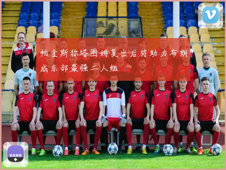 帕金斯称塔图姆复出后将助力布朗成东部最强二人组