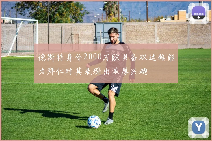 德斯特身价2000万欧具备双边路能力拜仁对其表现出浓厚兴趣