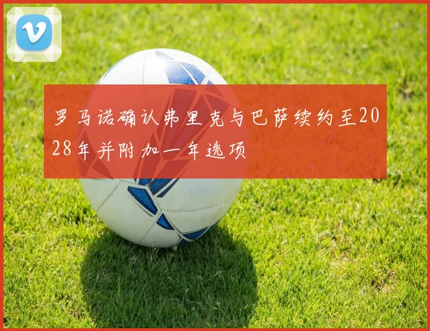 罗马诺确认弗里克与巴萨续约至2028年并附加一年选项