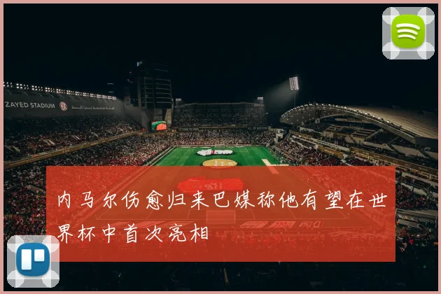 内马尔伤愈归来巴媒称他有望在世界杯中首次亮相
